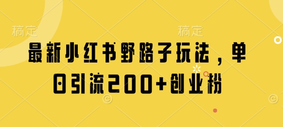 最新小红书野路子玩法，单日引流200+创业粉-生财有术官方网站