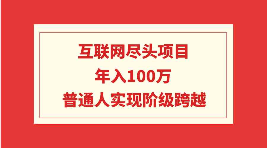 （9250期）互联网尽头项目：年入100W，普通人实现阶级跨越-生财有术官方网站
