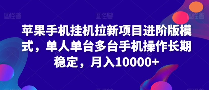 苹果手机挂机拉新项目进阶版模式，单人单台多台手机操作长期稳定，月入10000+-生财有术官方网站
