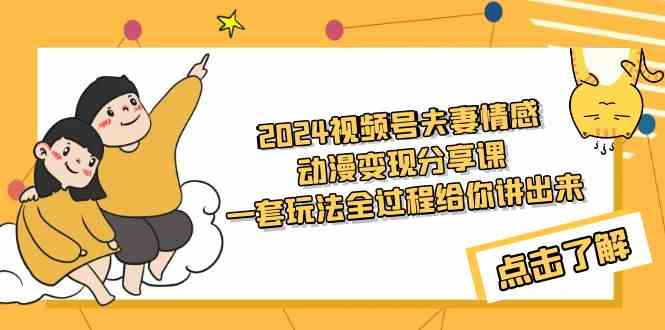 （9265期）2024视频号夫妻情感动漫变现分享课 一套玩法全过程给你讲出来（教程+素材）-生财有术官方网站