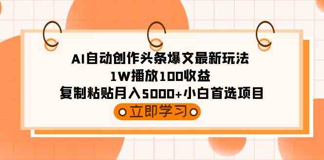（9260期）AI自动创作头条爆文最新玩法 1W播放100收益 复制粘贴月入5000+小白首选项目-生财有术官方网站