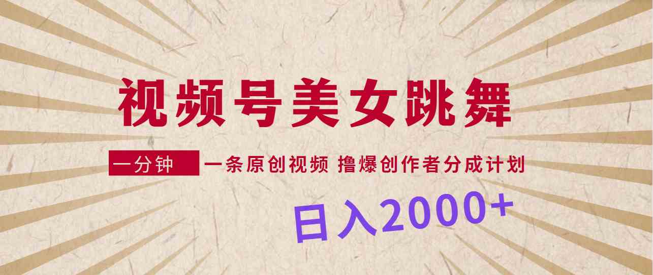 （9272期）视频号，美女跳舞，一分钟一条原创视频，撸爆创作者分成计划，日入2000+-生财有术官方网站