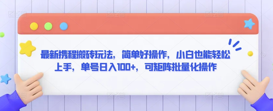 最新携程搬砖玩法，简单好操作，小白也能轻松上手，单号日入100+，可矩阵批量化操作-生财有术官方网站