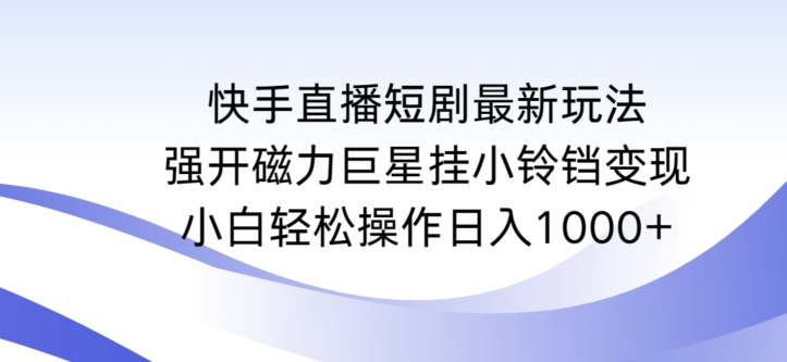 快手直播短剧最新玩法，强开磁力巨星挂小铃铛变现，小白轻松操作日入1000+-生财有术官方网站
