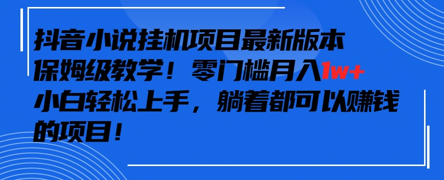 抖音最新小说挂机项目，保姆级教学，零成本月入1w+，小白轻松上手-生财有术官方网站