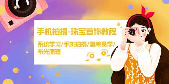 （9393期）手机拍摄-珠宝首饰教程，系统学习/手机拍摄/简单易学/布光原理-38节无水印-生财有术官方网站