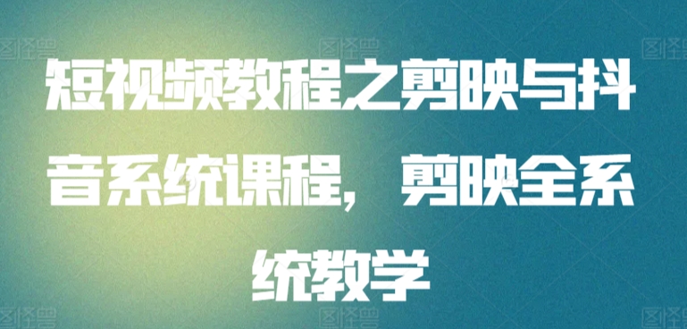 短视频教程之剪映与抖音系统课程，剪映全系统教学-生财有术官方网站