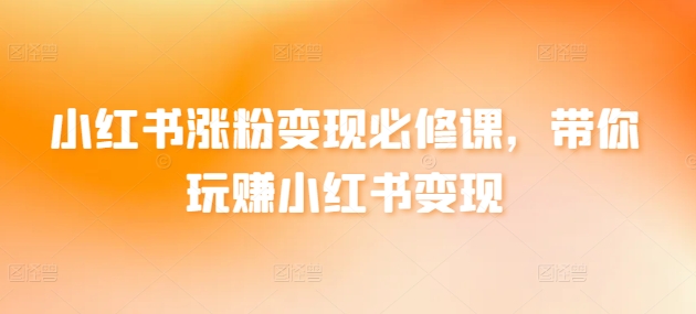 小红书涨粉变现必修课，带你玩赚小红书变现-生财有术官方网站
