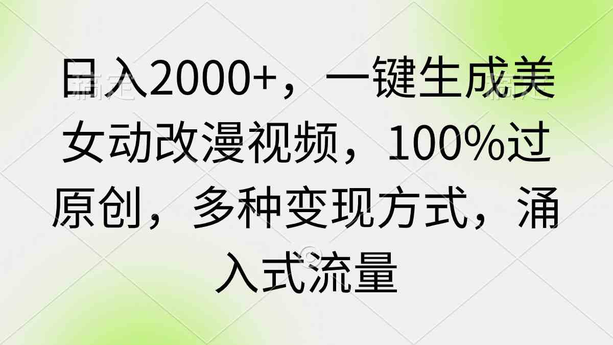 （9415期）日入2000+，一键生成美女动改漫视频，100%过原创，多种变现方式 涌入式流量-生财有术官方网站