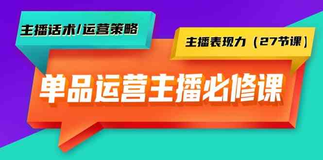（9424期）单品运营实操主播必修课：主播话术/运营策略/主播表现力（27节课）-生财有术官方网站