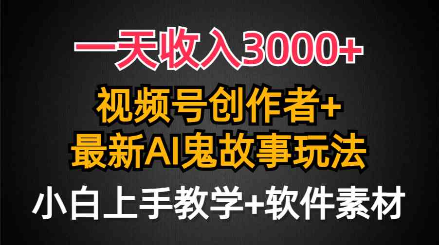 （9445期）一天收入3000+，视频号创作者AI创作鬼故事玩法，条条爆流量，小白也能轻…-生财有术官方网站