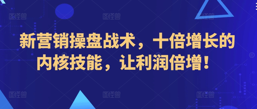 新营销操盘战术，十倍增长的内核技能，让利润倍增！-生财有术官方网站