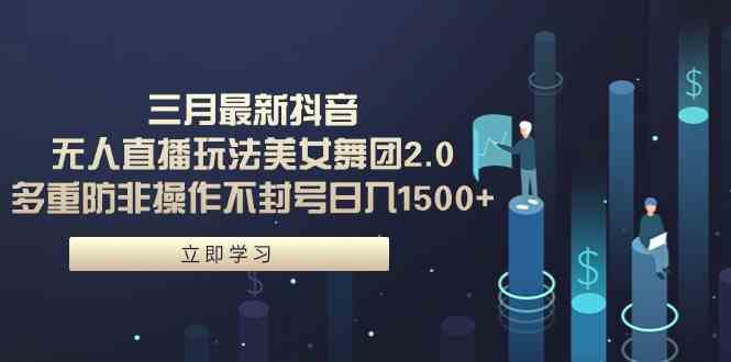 （9458期）三月最新抖音无人直播玩法美女舞团2.0，多重防非操作不封号日入1500+ 小…-生财有术官方网站