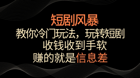 短剧风暴，教你冷门玩法，玩转短剧，收钱收到手软-生财有术官方网站