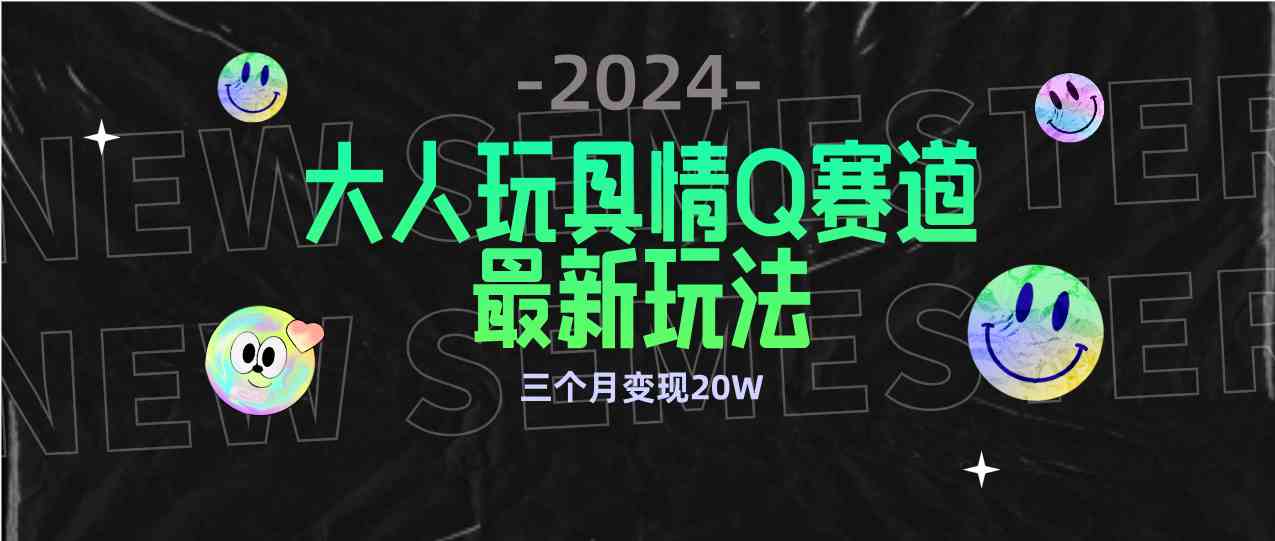 （9490期）全新大人玩具情Q赛道合规新玩法 零投入 不封号流量多渠道变现 3个月变现20W-生财有术官方网站