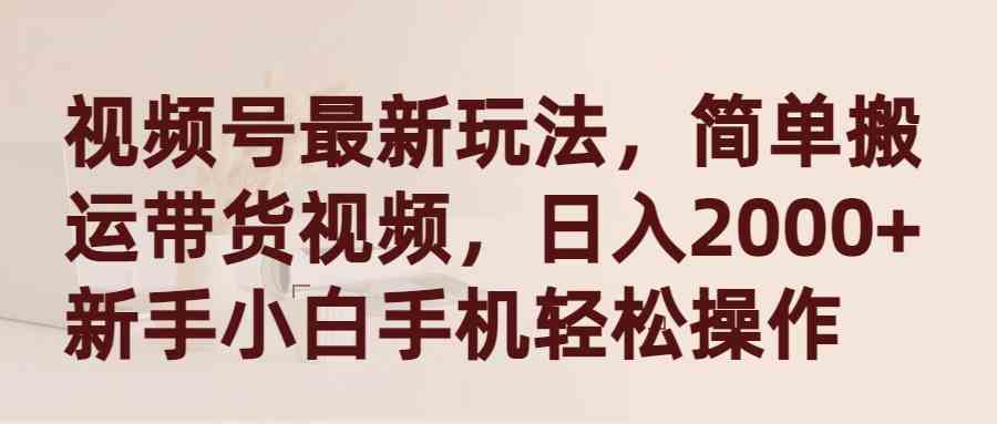 （9486期）视频号最新玩法，简单搬运带货视频，日入2000+，新手小白手机轻松操作-生财有术官方网站