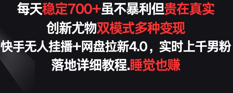 每天稳定700+，收益不高但贵在真实，创新尤物双模式多渠种变现，快手无人挂播+网盘拉新4.0-生财有术官方网站