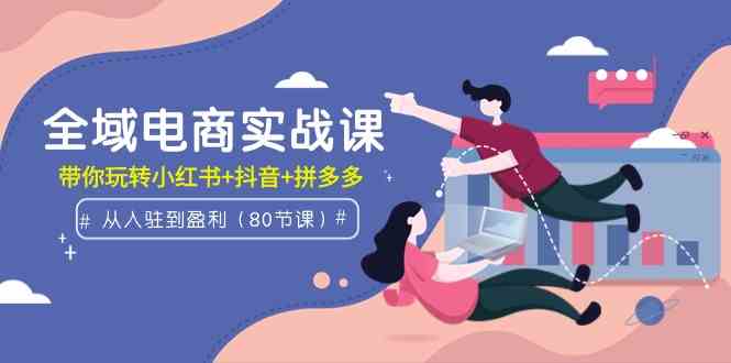 （9529期）全域电商实战课：从入驻到盈利，带你玩转小红书+抖音+拼多多（80节课）-生财有术官方网站