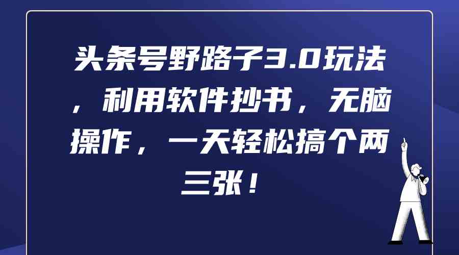 （9554期）头条号野路子3.0玩法，利用软件抄书，无脑操作，一天轻松搞个两三张！-生财有术官方网站
