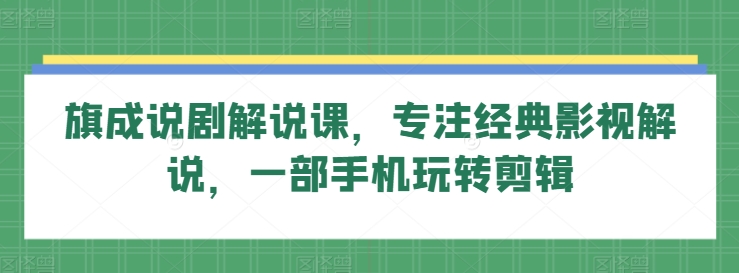 旗成说剧解说课，专注经典影视解说，一部手机玩转剪辑-生财有术官方网站