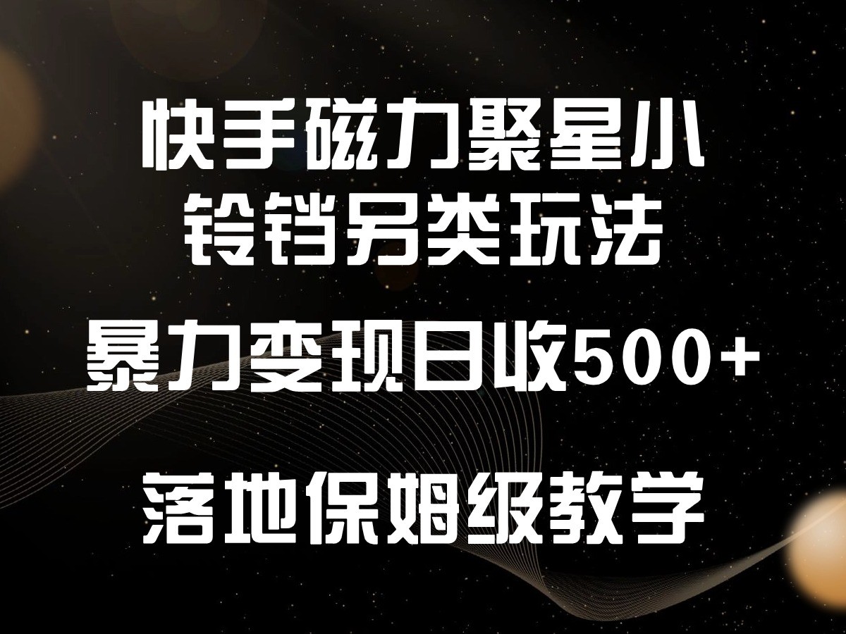 快手磁力聚星小铃铛另类玩法，暴力变现日入500+，小白轻松上手，落地保姆级教学-生财有术官方网站