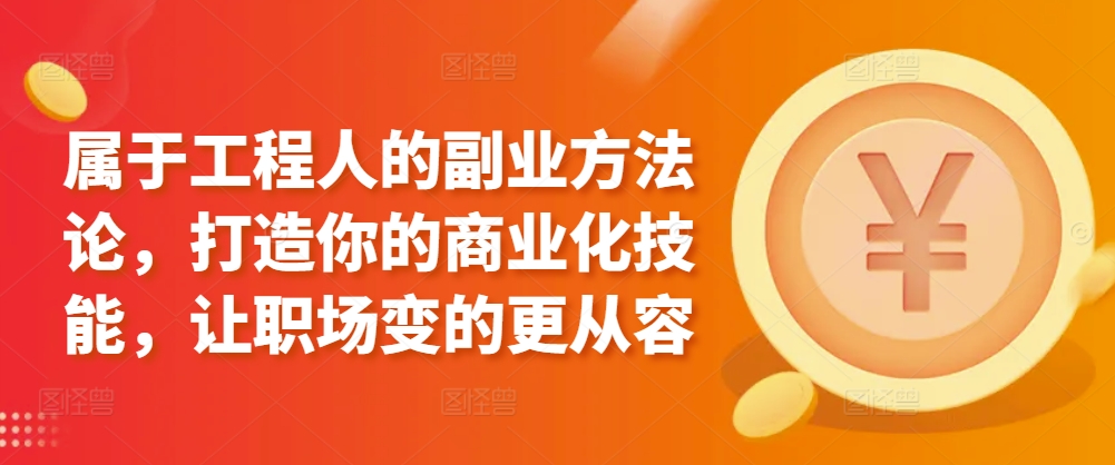 属于工程人的副业方法论，打造你的商业化技能，让职场变的更从容-生财有术官方网站