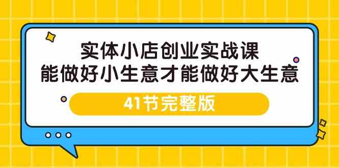 实体小店创业实战课，能做好小生意才能做好大生意-41节完整版-生财有术官方网站