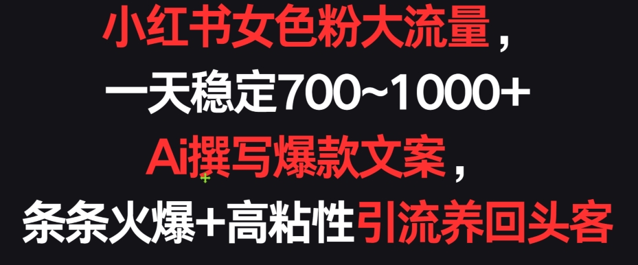 小红书女色粉大流量，一天稳定700~1000+  Ai撰写爆款文案，条条火爆+高粘性引流养回头客-生财有术官方网站