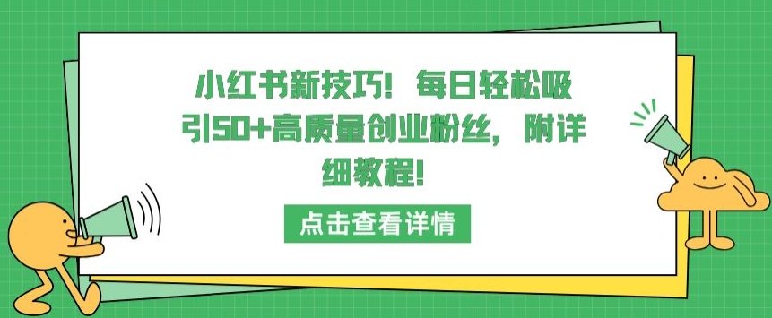 小红书新技巧，每日轻松吸引50+高质量创业粉丝，附详细教程-生财有术官方网站