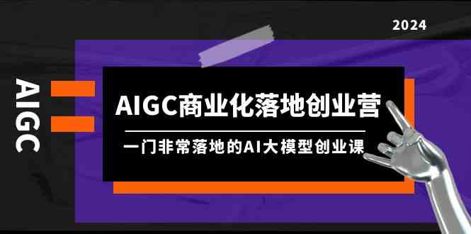 （9759期）AIGC-商业化落地创业营，一门非常落地的AI大模型创业课（8节课+资料）-生财有术官方网站