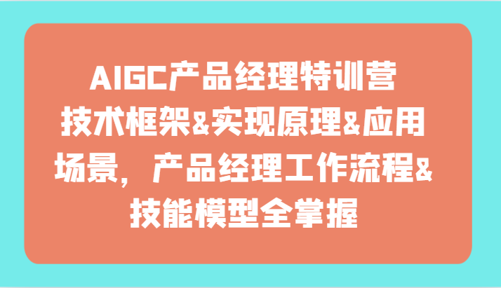 AIGC产品经理特训营-技术框架、实现原理、应用场景、工作流程、技能模型全掌握！-生财有术官方网站
