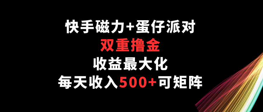 快手磁力+蛋仔派对，双重撸金，收益最大化，每天收入500+，可矩阵-生财有术官方网站