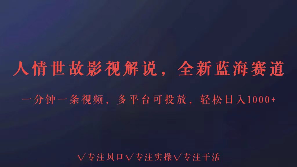 全新蓝海赛道人情世故解说，多平台投放轻松日入3000+-生财有术官方网站