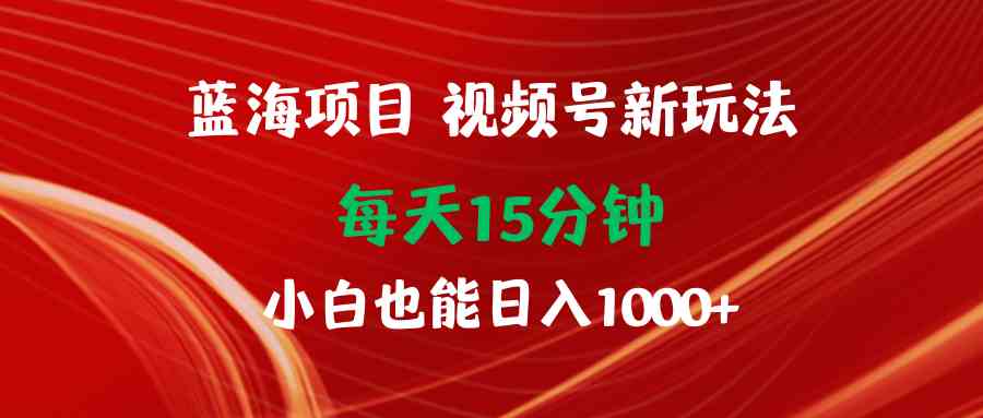 （9813期）蓝海项目视频号新玩法 每天15分钟 小白也能日入1000+-生财有术官方网站