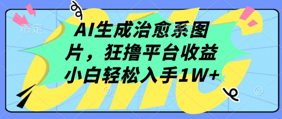 AI生成治愈系图片，狂撸平台收益，小白轻松入手1W+-生财有术官方网站