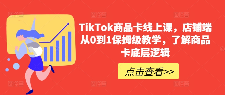 TikTok商品卡线上课，​店铺端从0到1保姆级教学，了解商品卡底层逻辑-生财有术官方网站