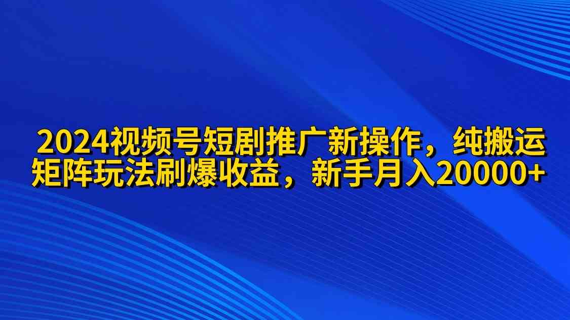 （9916期）2024视频号短剧推广新操作 纯搬运+矩阵连爆打法刷爆流量分成 小白月入20000-生财有术官方网站