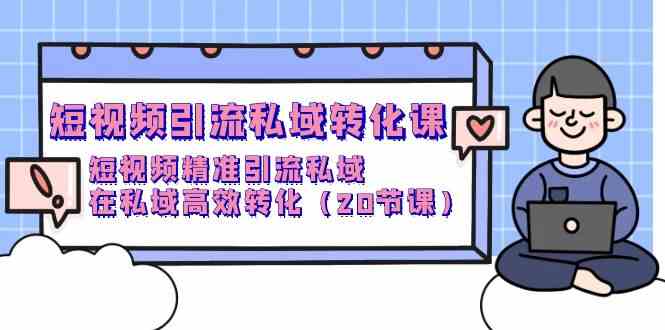 短视频引流私域转化课，短视频精准引流私域，在私域高效转化（20节课）-生财有术官方网站