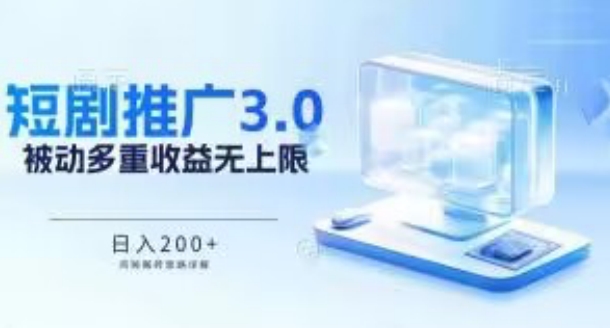 推广短剧3.0.鸡贼搬砖玩法详解，被动收益日入200+，多重收益每天累加，坚持收益无上限-生财有术官方网站