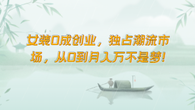 女装0成创业，独占潮流市场，从0到月入万不是梦！-生财有术官方网站