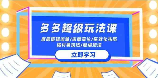 （10011期）2024多多 超级玩法课 流量底层逻辑/店铺定位/高转化布局/强付费/起爆玩法-生财有术官方网站