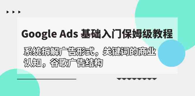 Google Ads 基础入门，系统拆解广告形式/关键词的商业认知/谷歌广告结构-生财有术官方网站