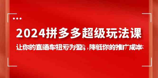 （10036期）2024拼多多-超级玩法课，让你的直通车扭亏为盈，降低你的推广成本-7节课-生财有术官方网站