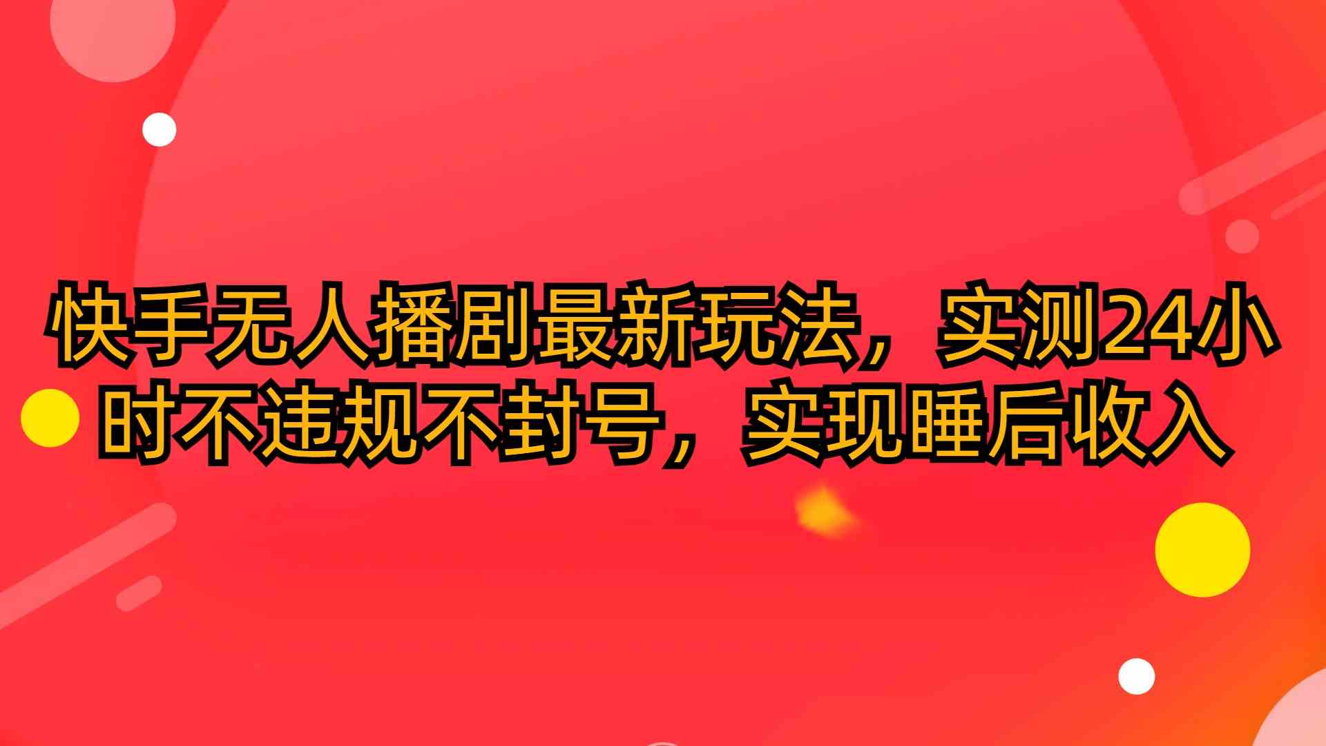 （10068期）快手无人播剧最新玩法，实测24小时不违规不封号，实现睡后收入-生财有术官方网站