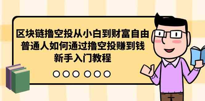 （10098期）区块链撸空投从小白到财富自由，普通人如何通过撸空投赚钱，新手入门教程-生财有术官方网站