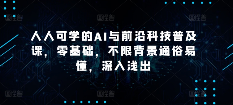 人人可学的AI与前沿科技普及课，零基础，不限背景通俗易懂，深入浅出-生财有术官方网站