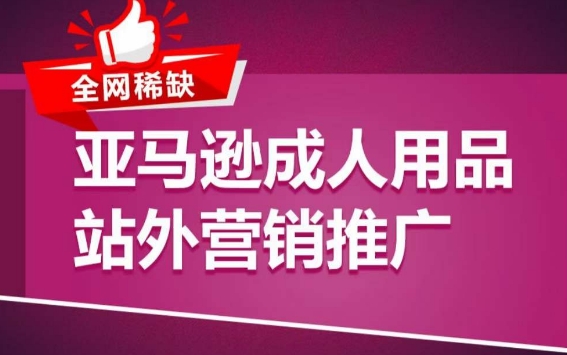 亚马逊成人用品站外营销推广，​成人用品新品推广方案，助力打造类目爆款-生财有术官方网站