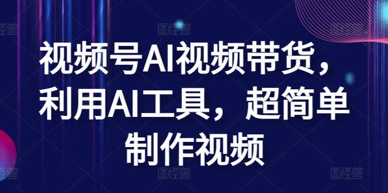 视频号AI视频带货，利用AI工具，超简单制作视频-生财有术官方网站
