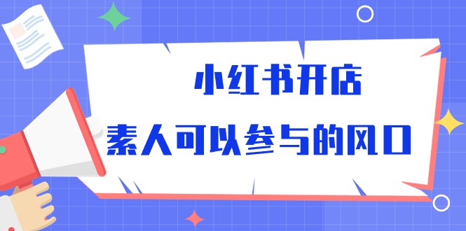 （10260期）小红书开店，素人可以参与的风口-生财有术官方网站