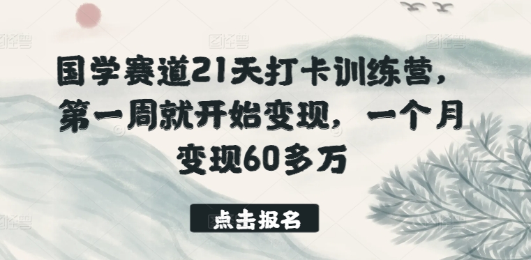 国学赛道21天打卡训练营，第一周就开始变现，一个月变现60多万-生财有术官方网站